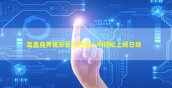 宜昌商务夜总会火热招人中轻松上班日结